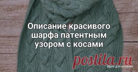 Описание красивого шарфа патентным узором с косами Размер шарфа 26*180 см.МатериалыДля вязания шарфа подойдёт любая умеренно эластичная пряжа метражом 100-120 м/50 г. В среднем понадобится около 300 г.Спицы, подходящие для вашей пряжи (от 3,5 до 4,5 мм) и спицы на 0,5 мм меньше основных для вязания резинки в начале и в конце...
