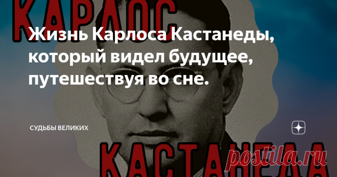 Жизнь Карлоса Кастанеды, который видел будущее, путешествуя во сне. Мало кто из вас не знает имени Карлоса Кастанеды. Писатель и доктор философии, этнограф, мыслитель и мистик, автор 12 томов книг-бестселлеров, которые разошлись тиражом в 28 миллионов экземпляров и были переведены на 17 языков мира, бестселлеров, посвященных эзотерическому учению о «Пути знания». Помимо научного достояния, его труды представляют собой кладезь информации, которую что называется 