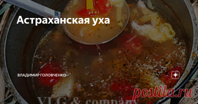 Астраханская уха Речь об УХЕ! И не простой ухе, а об Астраханской. Не даром пишу с большой буквы. Давно хотел рассказать (и показать) своё вИдиние процесса и этого достойнейшего блюда, которое сильно отличается от всевозможных ух, которые готовили и готовят.