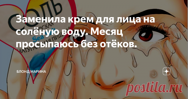 Заменила крем для лица на солёную воду. Месяц просыпаюсь без отёков. Привет!
Предлагаю вам испытать на себе уникальную, но простейшую методику омоложения лица - 