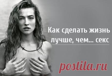 Как сделать жизнь лучше, чем… секс
