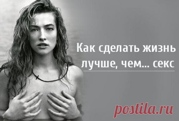 Как сделать жизнь лучше, чем… секс