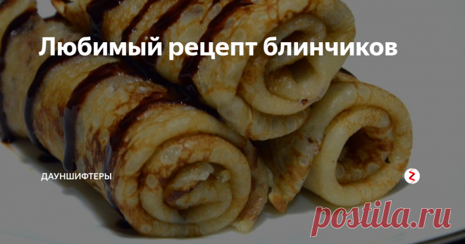 Любимый рецепт блинчиков | Дауншифтеры | Яндекс Дзен