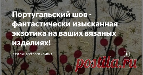 Португальский шов - фантастически изысканная экзотика на ваших вязаных изделиях! Статья автора «Вязалки Веселого Хомяка» в Дзене ✍: Добрый день, дорогие подписчики и читатели канала! Мира, здоровья и ровных петелек вам!