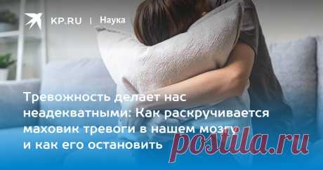 Тревожность делает нас неадекватными: Как раскручивается маховик тревоги в нашем мозгу и как его остановить Ученые выяснили, как справиться с тревогой
