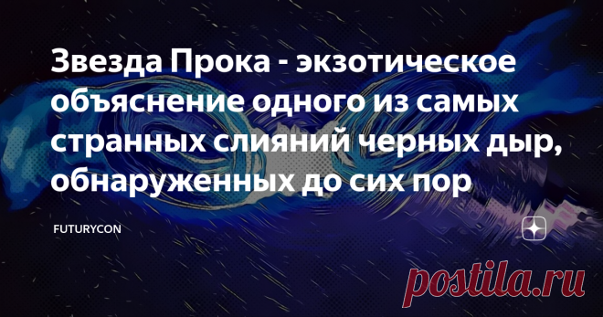 Звезда Прока - экзотическое объяснение одного из самых странных слияний черных дыр, обнаруженных до сих пор Весной 2019 года двумя обсерваториями гравитационных волн LIGO и Virgo было обнаружено слияние двух черных дыр, имеющих 85 и 66 солнечных масс соответственно. В результате события, которое ученые назвали GW190521 , образовалась черная дыра с массой 142 Солнц, и это стало первым наблюдением с помощью гравитационных волн черной дыры промежуточной массы.