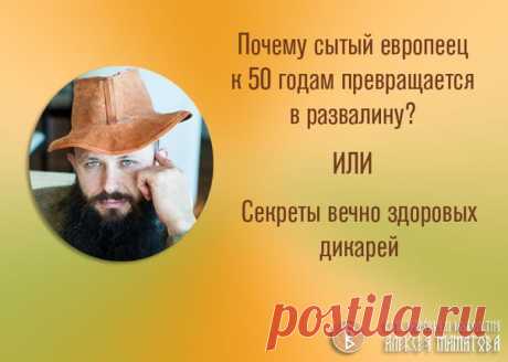 Почему сытый европеец к 50 годам превращается в развалину?
или Секреты вечно здоровых дикарей

Интересно, что такого делают люди примитивных цивилизаций в странах с отсталой экономикой, в так называемых странах «третьего мира», что остаются вечно здоровыми или болеют во много раз реже, чем культурные и, казалось бы, во всем благополучные, сытые европейцы?
Показать полностью…