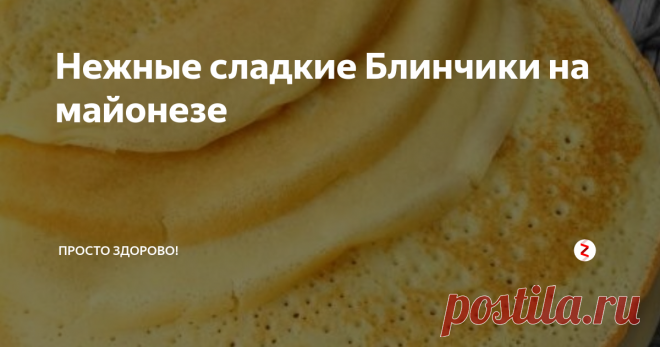 Нежные сладкие Блинчики на майонезе | просто здорово! | Яндекс Дзен