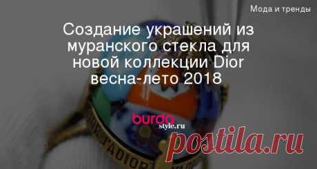 Создание украшений из муранского стекла для новой коллекции Dior весна-лето 2018 (видео)