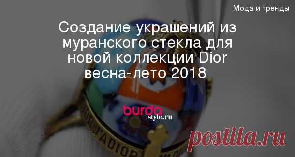 Создание украшений из муранского стекла для новой коллекции Dior весна-лето 2018 (видео)