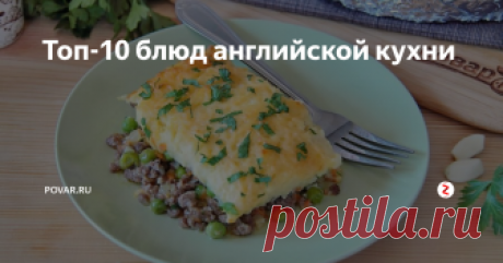 Топ-10 блюд английской кухни Англичане  всегда отличались своей консервативностью, это касалось всех аспектов  жизни, и кухня – не исключение.