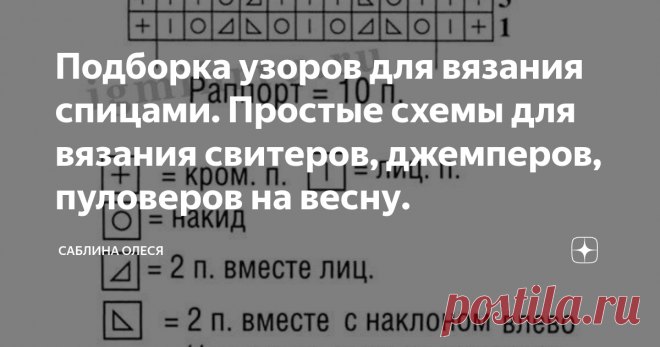 Подборка узоров для вязания спицами. Простые схемы для вязания свитеров, джемперов, пуловеров на весну. Добрый день, дорогие рукодельницы!
Узор часто повторяется и эта повторяющая часть называется 