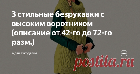 3 стильные безрукавки с высоким воротником (описание от 42-го до 72-го разм.) Они отлично смотрятся на любой фигуре, будь то худенькая девушка или пышная дама.
Такие безрукавки очень удобны и практичны. Вы легко сможете связать их сами благодаря подробному описанию и выкройкам.
1. Стильная безрукавка с высоким воротником, связанная простым узором.
Из журнала по вязанию.