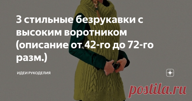 3 стильные безрукавки с высоким воротником (описание от 42-го до 72-го разм.) Они отлично смотрятся на любой фигуре, будь то худенькая девушка или пышная дама.
Такие безрукавки очень удобны и практичны. Вы легко сможете связать их сами благодаря подробному описанию и выкройкам.
1. Стильная безрукавка с высоким воротником, связанная простым узором.
Из журнала по вязанию.