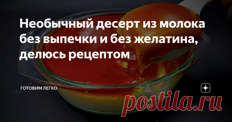 Необычный десерт из молока без выпечки и без желатина, делюсь рецептом