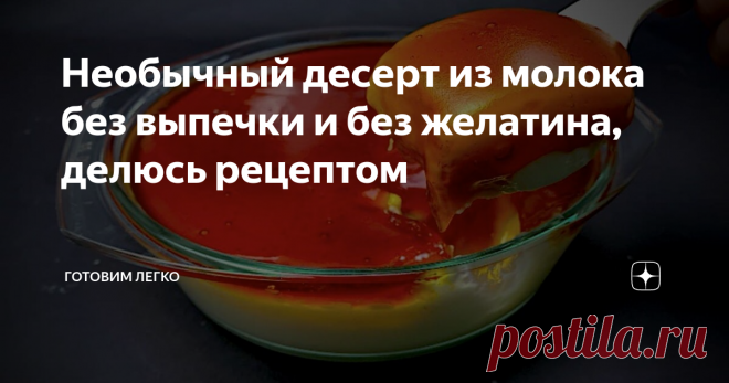 Необычный десерт из молока без выпечки и без желатина, делюсь рецептом