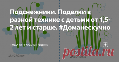 Подснежники. Поделки в разной технике с детьми от 1,5-2 лет и старше. #Доманескучно Подснежники - аппликации из ваты, кругов, бумажных полосок и тыквенных семечек, шаблоны для пальчикового рисования, подснежники из "ладошек", самые простые детские рисунки, объемные поделки и подснежники-оригами.