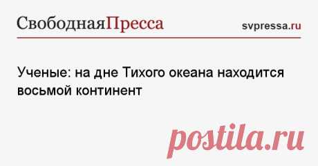 4-2-25--Ученые: на дне Тихого океана находится 8 континент -ЗЕЛАНДИЯ - в ходе исследований.