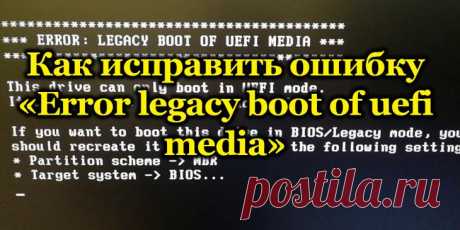 Устранение ошибки «error legacy boot of uefi media» Пользователи ОС Windows нередко сталкиваются с различными ошибками и сбоями, возникающими во время работы, при переустановке и загрузке системы. Большинство юзеров предпочитает справляться с программн...