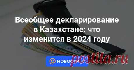 Всеобщее декларирование в Казахстане: что изменится в 2024 году Со следующего года в республике начнется третий этап всеобщего декларирования.