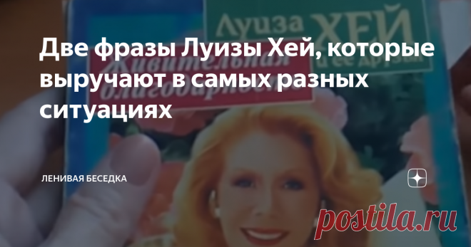 Две фразы Луизы Хей, которые выручают в самых разных ситуациях Простые фразы, которые можно произносить про себя в любой ситуации, с пользой для себя и других