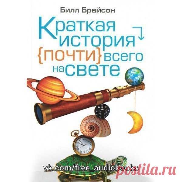 Брайсон Билл - Краткая история почти всего на свете

Жанр: #Разная_литература@free_audiobooks

Описание:

Это самая необычная энциклопедия из всех существующих! И это первая книга, которой была присуждена престижная европейская премия за вклад в развитие мировой науки имени Рене Декарта. 

По признанию автора, он старался написать «простую книгу о сложных вещах и показать всему миру, что наука — это интересно!». Книга уже стала бестселлером в Великобритании и Америке. 

То...