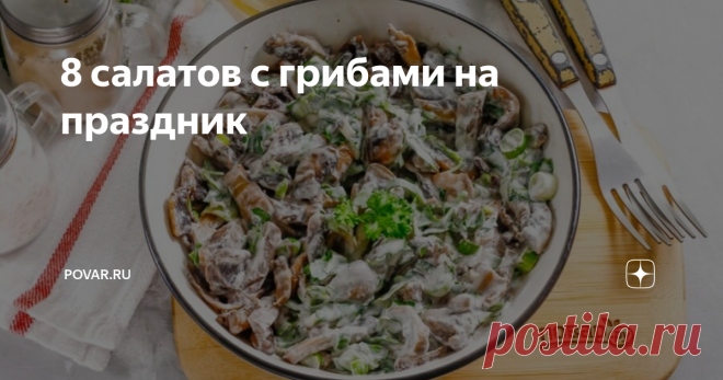 8 салатов с грибами на праздник Мы подготовили для вас подборку лучших салатов с использованием жареных и маринованных грибов.