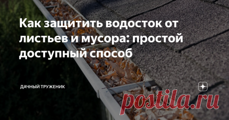 Как защитить водосток от листьев и мусора: простой доступный способ