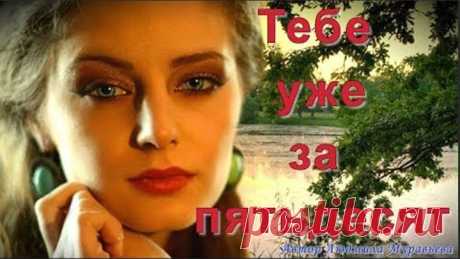 Тебе Уже За Пятьдесят! Песня за душу берет.