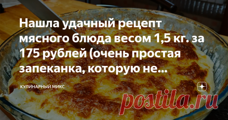 Нашла удачный рецепт мясного блюда весом 1,5 кг. за 175 рублей (очень простая запеканка, которую не получится испортить)