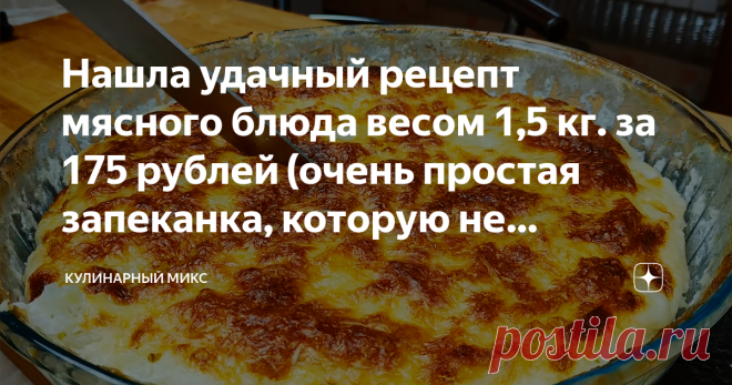 Нашла удачный рецепт мясного блюда весом 1,5 кг. за 175 рублей (очень простая запеканка, которую не получится испортить)