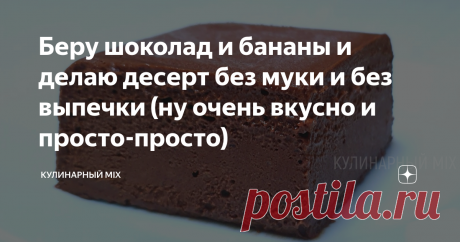 Беру шоколад и бананы и делаю десерт без муки и без выпечки (ну очень вкусно и просто-просто) Статья автора «КУЛИНАРНЫЙ MIX» в Дзене ✍: Нашел на просторах интернета интересный рецепт шоколадного десерта из двух ингредиентов и что меня заинтересовало, что этот десерт без сахара, без муки, без