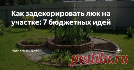 Как задекорировать люк на участке: 7 бюджетных идей Находим способы спрятать крышку люка или делаем ее красивым элементом ландшафта.
