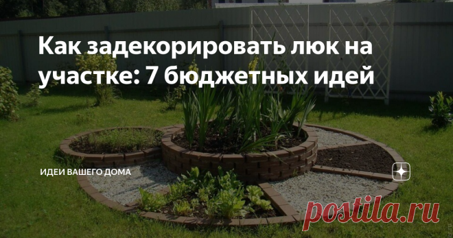 Как задекорировать люк на участке: 7 бюджетных идей Находим способы спрятать крышку люка или делаем ее красивым элементом ландшафта.