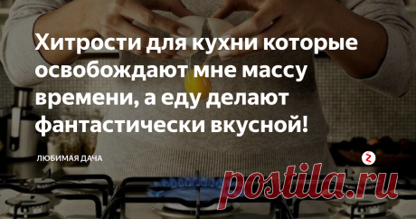 Хитрости для кухни которые освобождают мне массу времени, а еду делают фантастически вкусной! | Любимая Дача | Яндекс Дзен