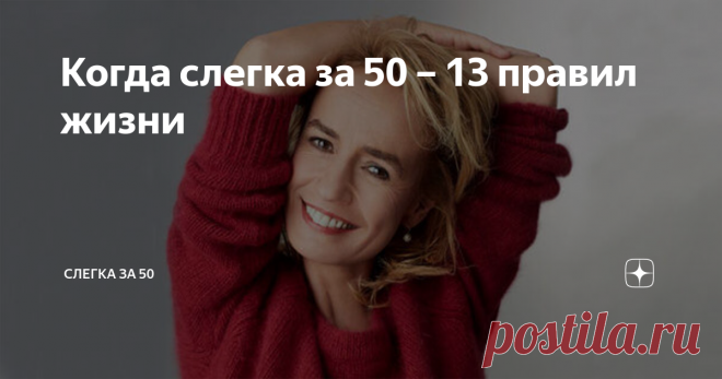 Когда слегка за 50 – 13 правил жизни Прожив полвека, у меня появились определённые правила, которыми я охотно делюсь с моими друзьями-читателями.
1. Всё, что происходит в моей жизни нужно мне для изучения себя и окружающего мира. Поэтому даже негативный опыт — мне во благо.
2. Благодарность! Это вытекает из первого пункта. Поскольку всё происходящее в моей жизни нужно мне для получения полезного опыта, то, нужно благодарить, даже