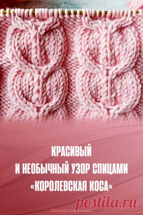 ​Красивый и необычный узор спицами «Королевская коса»