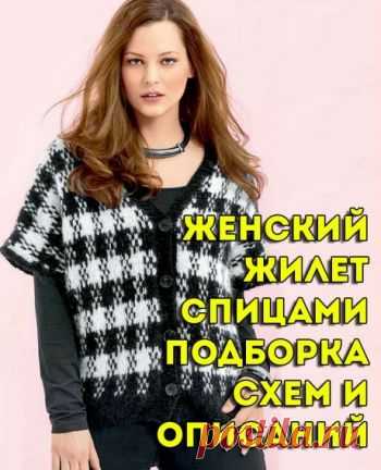 Женский жилет спицами, больше 50 моделей со схемами и описанием,  Вязание для женщин Огромная подборка схем и описаний для вязания спицами женского жилета. Хотите связать модный и современный жилет? Загляните в нашу подборку. Модели для полных