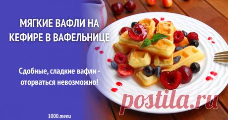 Мягкие вафли на кефире в вафельнице рецепт с фото пошагово и видео Сдобные, сладкие вафли - оторваться невозможно!