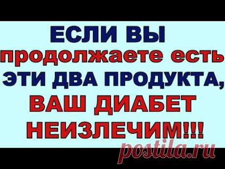 Если вы продолжаете есть ЭТИ ДВА ПРОДУКТА, то не удивляйтесь, что ВАШ ДИАБЕТ НЕИЗЛЕЧИМ!