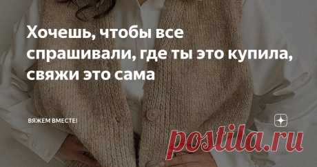 Хочешь, чтобы все спрашивали, где ты это купила, свяжи это сама Статья автора «Вяжем вместе! » в Дзене ✍: Согласитесь, как же приятно, когда вы надеваете вещь, а люди буквально бросаются с вопросами: «Где ты это купила?