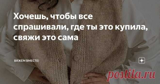 Хочешь, чтобы все спрашивали, где ты это купила, свяжи это сама Статья автора «Вяжем вместе! » в Дзене ✍: Согласитесь, как же приятно, когда вы надеваете вещь, а люди буквально бросаются с вопросами: «Где ты это купила?