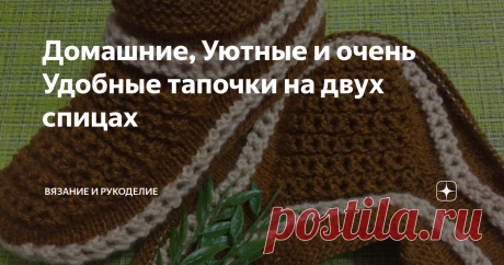 Домашние, Уютные и очень Удобные тапочки на двух спицах Всем привет!
Сегодня вяжу  Домашние, Уютные и очень Удобные тапочки на двух спицах.
Сейчас, с наступлением зимнего периода, самое время заняться изготовлением чего-то новенького, для себя и для своих близких, когда хочется тепла и домашнего уюта. А для меня , это счастье, когда я могу порадовать своих родных подарками, сделанными своими руками.
Хочу поделиться с вами своей очередной работой, и