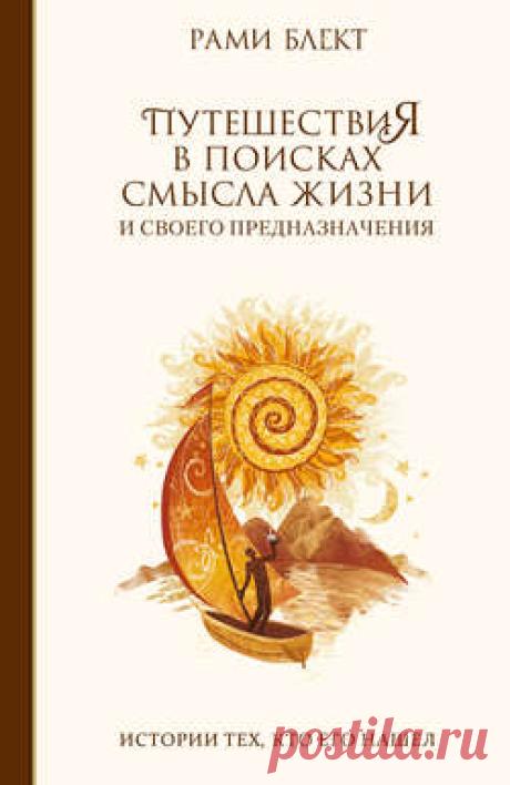 Рами Блект скачать книгу Путешествия в поисках смысла жизни. Истории тех, кто его нашел в fb2, txt, epub, pdf или читать онлaйн, 2013-04-18