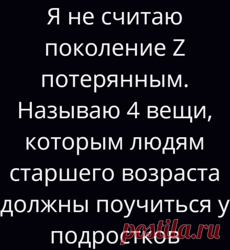 Я не считаю поколение Z потерянным. Называю 4 вещи, которым людям старшего возраста должны поучиться у подростков
Часто слышу фразы «молодёжь уже не та», «подростки испорченные», «потерянное поколение». В основном их произносят люди старшего возраста, но лично я не могу понять, чем так не нравятся представители поколения Z. (К поколению Z относятся люди, родившиеся с 1995 год по 2014 год). Я к...
Читай дальше на сайте. Жми подробнее ➡
