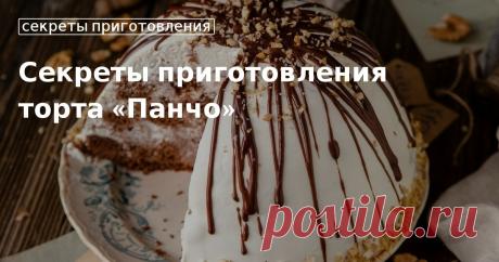 Кулинарные советы. Секреты приготовления торта «панчо»