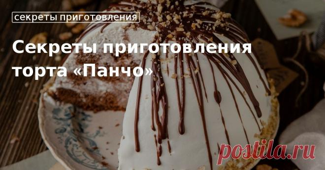Кулинарные советы. Секреты приготовления торта «панчо»