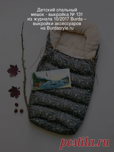 Детский спальный мешок - выкройка № 131 из журнала 10/2017 Burda – выкройки аксессуаров на BurdaStyle.ru Пусть за окном дует ветер или идет снег &mdash; мы будем гулять! Ведь в таком утепленном спальном мешке с плюшевой внутренней стороной малютке не с... : выкройка Детский спальный мешок в разделе «Аксессуары» на BurdaStyle.ru.