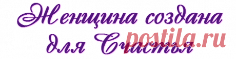 ЖЕНЩИНА СОЗДАНА ДЛЯ СЧАСТЬЯ!