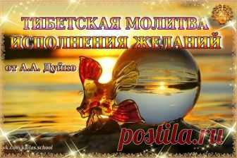 Тибетская молитва исполнения желаний 

Пусть все в вашей жизни сбывается!
Можете верить или не верить, понимать или не понимать текст, просто читайте и произносите вслух все, что написано. Если перед началом любого дела прочитать эти стихи от начала до конца, то все свершится, как вы желаете:

ОМ НАНГ СИ НАМДАК РАНШИН ЛХУНДУБ ПЕ
Абсолютная чистота явленного и существующего, спонтанные по своей природе,
ТАШИ ЧОГ ЧУ ШИНГ НА ШУГПА ЙИ
Пребывающие в Чистых Сферах десяти благих ...